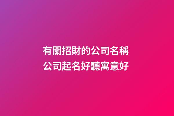 有關招財的公司名稱 公司起名好聽寓意好-第1張-公司起名-玄機派